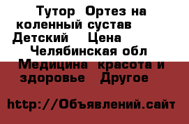 Тутор (Ортез на коленный сустав KS-601 Детский) › Цена ­ 3 500 - Челябинская обл. Медицина, красота и здоровье » Другое   